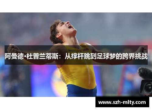 阿曼德·杜普兰蒂斯:从撑杆跳到足球梦的跨界挑战